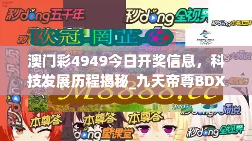 澳门彩4949今日开奖信息，科技发展历程揭秘_九天帝尊BDX951.08