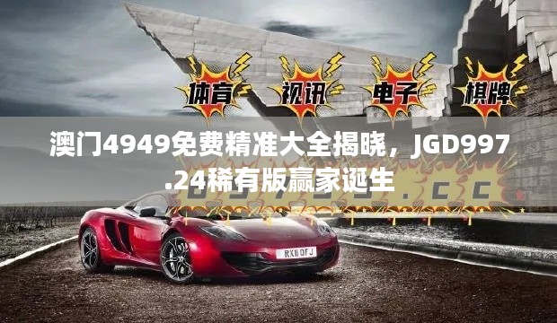 澳门4949免费精准大全揭晓，JGD997.24稀有版赢家诞生