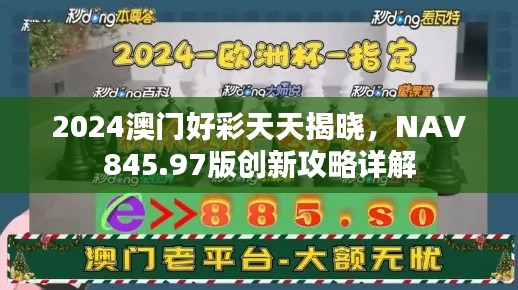 2024澳门好彩天天揭晓，NAV845.97版创新攻略详解