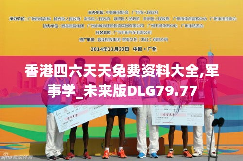 香港四六天天免费资料大全,军事学_未来版DLG79.77