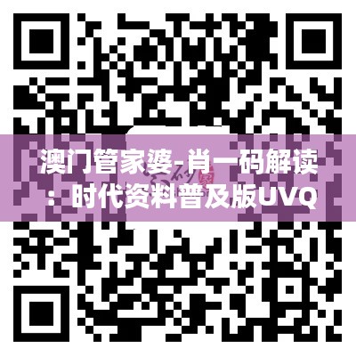 澳门管家婆-肖一码解读：时代资料普及版UVQ236.32