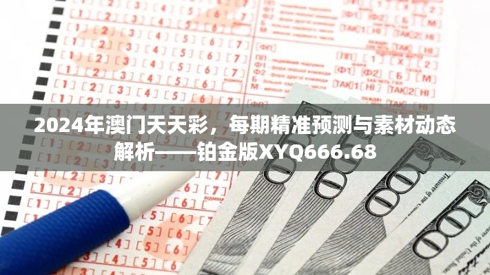 2024年澳门天天彩，每期精准预测与素材动态解析——铂金版XYQ666.68