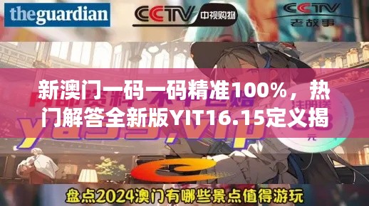 新澳门一码一码精准100%，热门解答全新版YIT16.15定义揭晓