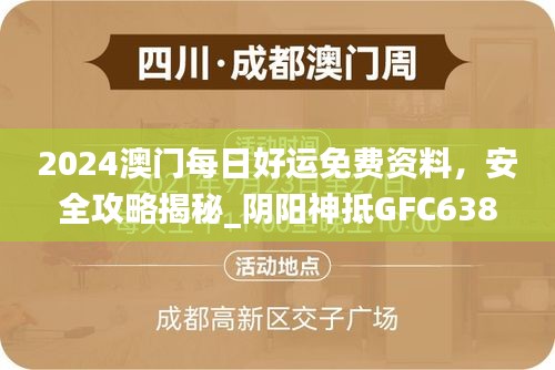 2024澳门每日好运免费资料，安全攻略揭秘_阴阳神抵GFC638.39