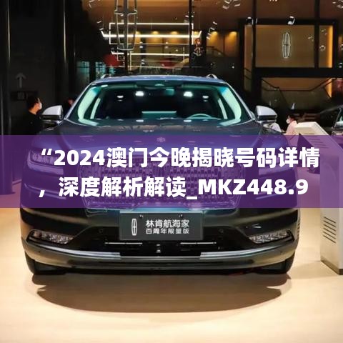 “2024澳门今晚揭晓号码详情，深度解析解读_MKZ448.94户外版”