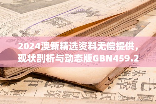 2024澳新精选资料无偿提供，现状剖析与动态版GBN459.26解读