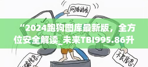 “2024跑狗图库最新版，全方位安全解读_未来TBI995.86升级版”