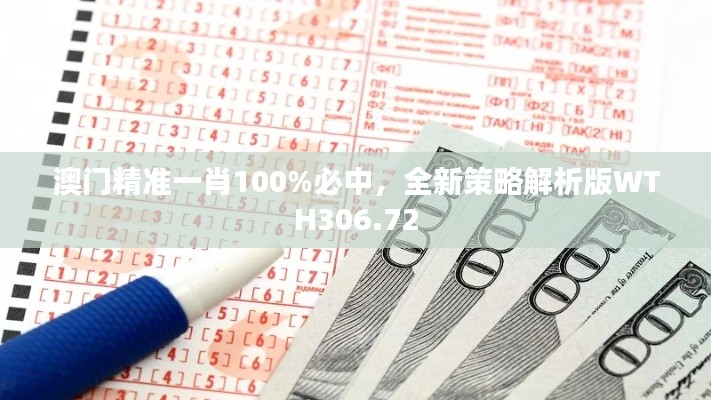 澳门精准一肖100%必中，全新策略解析版WTH306.72