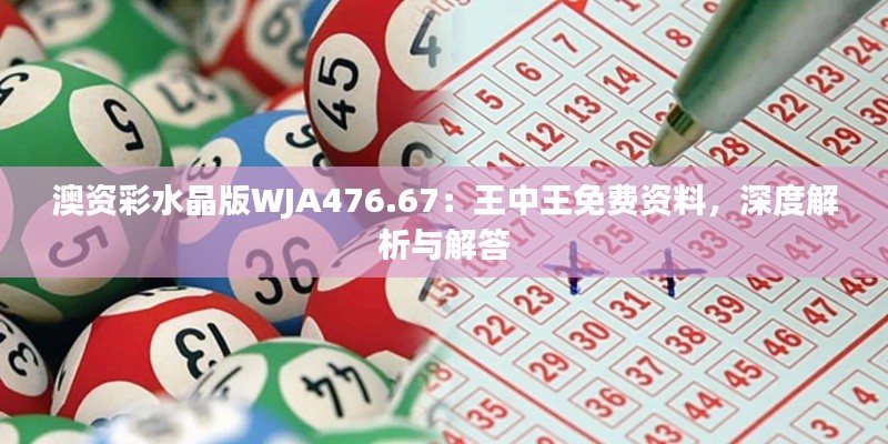 澳资彩水晶版WJA476.67：王中王免费资料，深度解析与解答