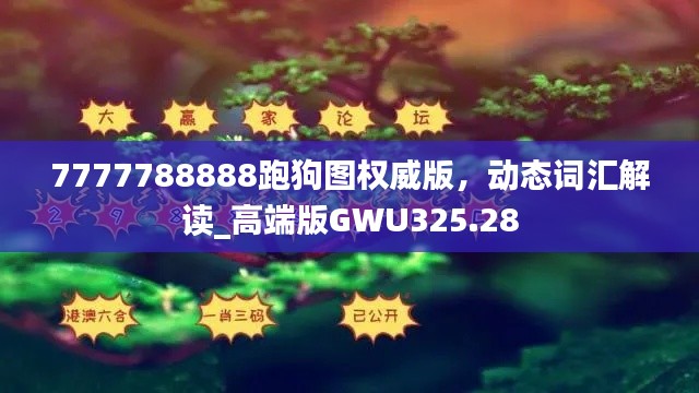 7777788888跑狗图权威版，动态词汇解读_高端版GWU325.28