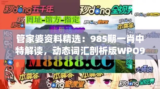 管家婆资料精选：985期一肖中特解读，动态词汇剖析版WPO912.78