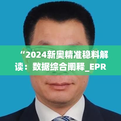 “2024新奥精准稳料解读：数据综合阐释_EPR685.74副本”