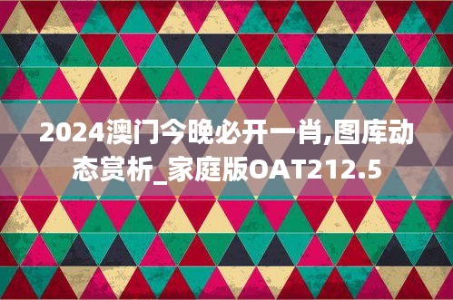 2024澳门今晚必开一肖,图库动态赏析_家庭版OAT212.5