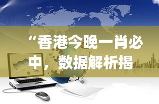 “香港今晚一肖必中，数据解析揭秘_力量版VHT837.18”