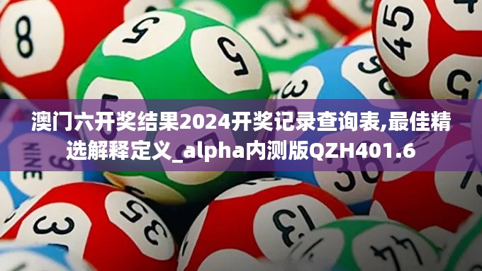 澳门六开奖结果2024开奖记录查询表,最佳精选解释定义_alpha内测版QZH401.6