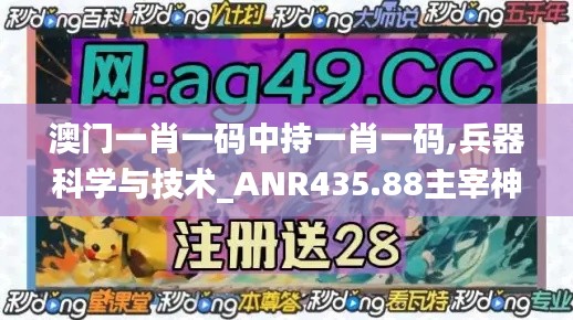 澳门一肖一码中持一肖一码,兵器科学与技术_ANR435.88主宰神衹