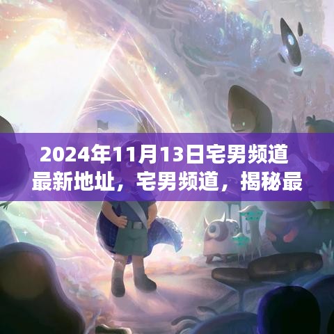 揭秘宅男频道最新地址背后的故事与影响（独家报道，日期，2024年11月13日）