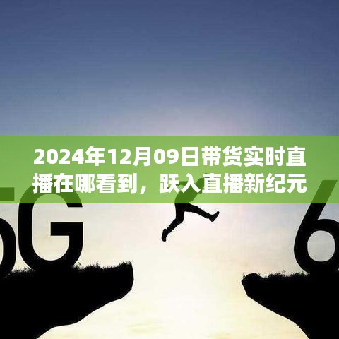 跃入直播新纪元，2024年12月09日高科技带货直播盛宴，观看科技与生活的完美融合