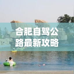 合肥自驾公路最新攻略图，探索城市，自驾畅游之旅