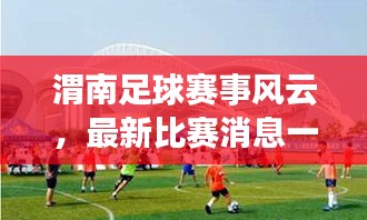 渭南足球赛事风云，最新比赛消息一网打尽