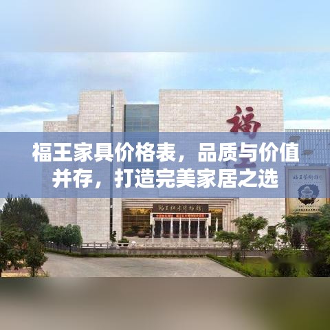 福王家具价格表，品质与价值并存，打造完美家居之选