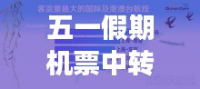 五一假期机票中转攻略，最新指南助你畅游无阻