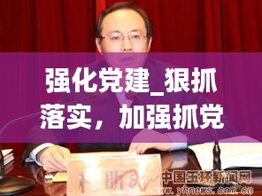 强化党建_狠抓落实，加强抓党建工作力度 