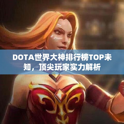 DOTA世界大神排行榜TOP未知，顶尖玩家实力解析