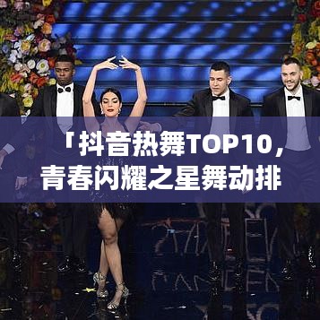 「抖音热舞TOP10，青春闪耀之星舞动排行榜」