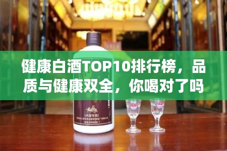 健康白酒TOP10排行榜，品质与健康双全，你喝对了吗？