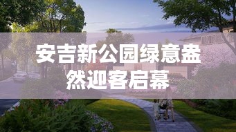 安吉新公园绿意盎然迎客启幕