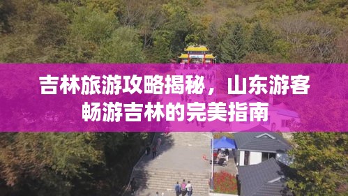 吉林旅游攻略揭秘，山东游客畅游吉林的完美指南