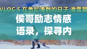 侯哥励志情感语录，探寻内心之光，启迪人生旅程