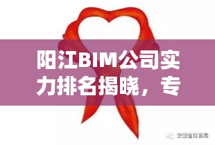 阳江BIM公司实力排名揭晓，专业优质服务引领行业！