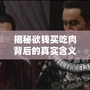 揭秘欲钱买吃肉背后的真实含义，百度带你探索真相！