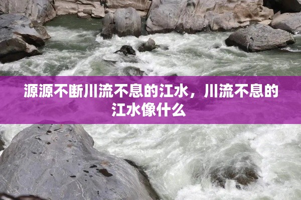 源源不断川流不息的江水，川流不息的江水像什么 