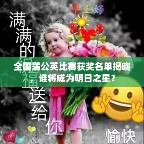 全国蒲公英比赛获奖名单揭晓，谁将成为明日之星？