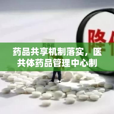 药品共享机制落实，医共体药品管理中心制度 